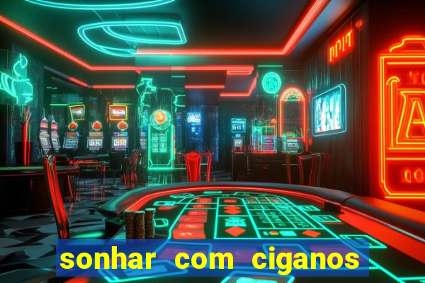 sonhar com ciganos jogo do bicho